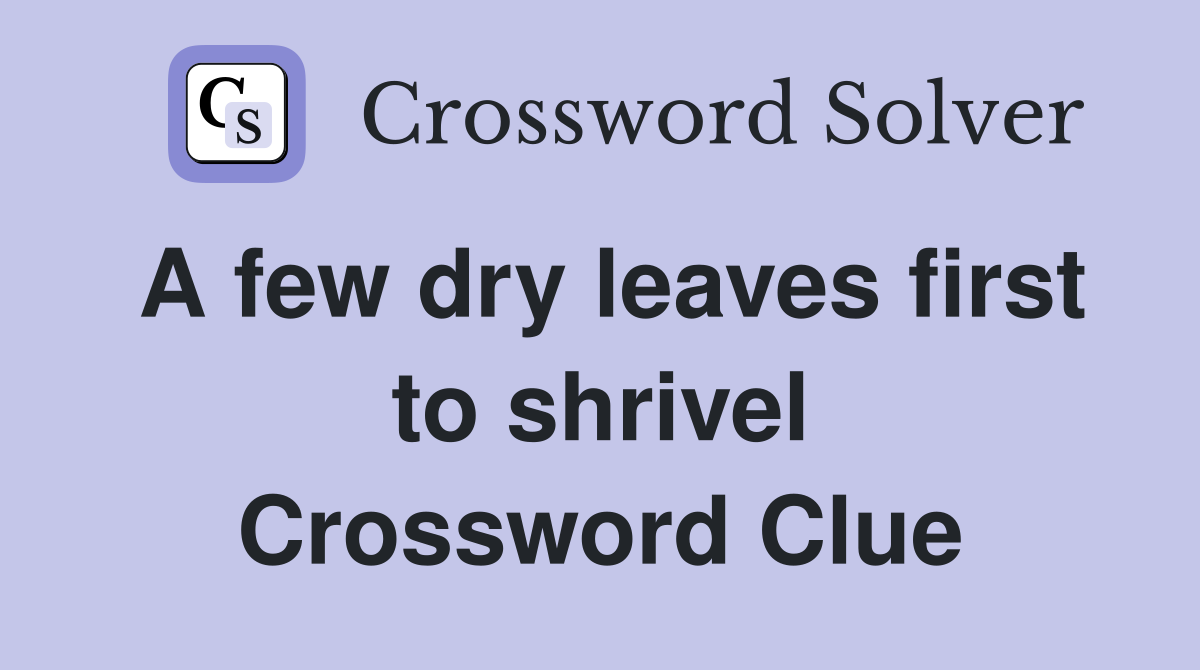 A few dry leaves first to shrivel Crossword Clue