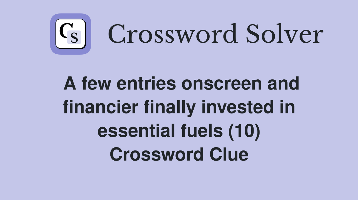 A few entries onscreen and financier finally invested in essential fuels (10) Crossword Clue