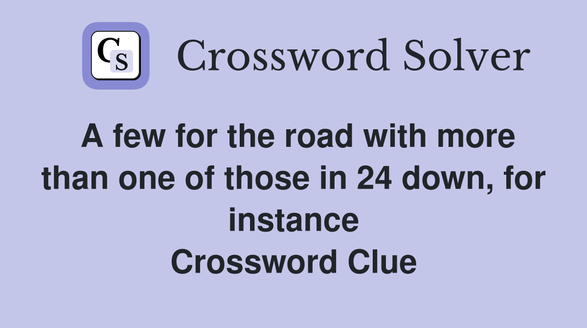 A few for the road with more than one of those in 24 down, for instance Crossword Clue