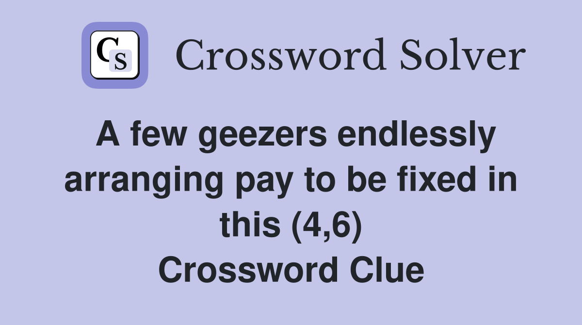 A few geezers endlessly arranging pay to be fixed in this (4,6) Crossword Clue