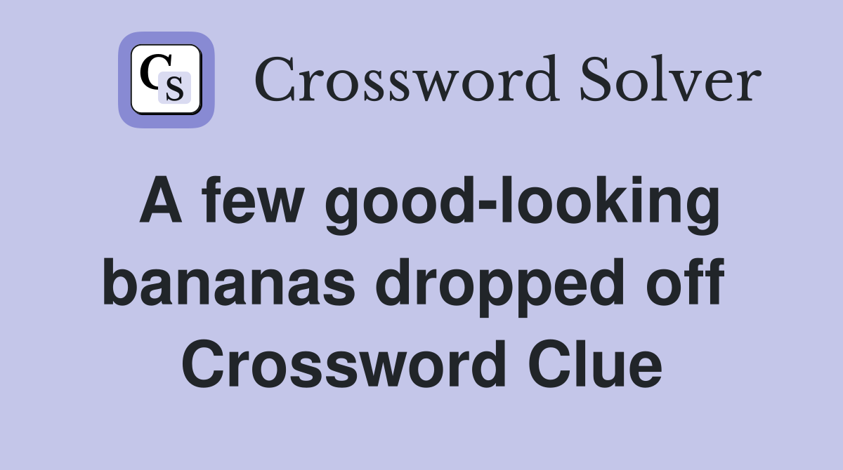 A few good-looking bananas dropped off  Crossword Clue
