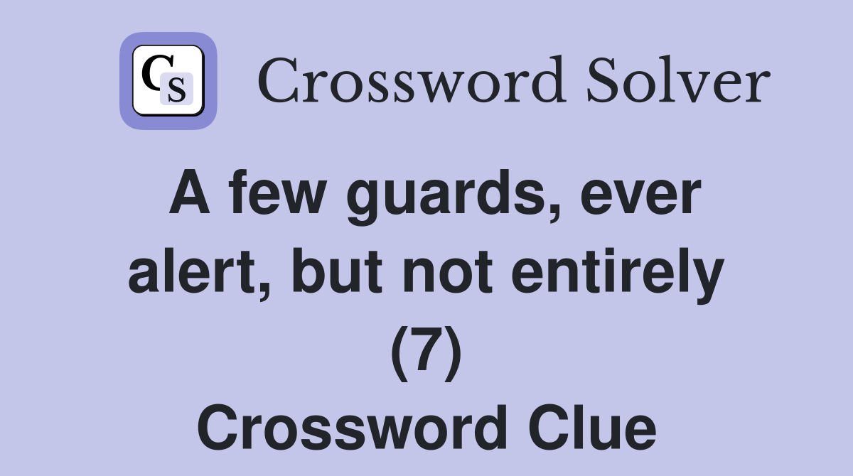 A few guards, ever alert, but not entirely (7) Crossword Clue