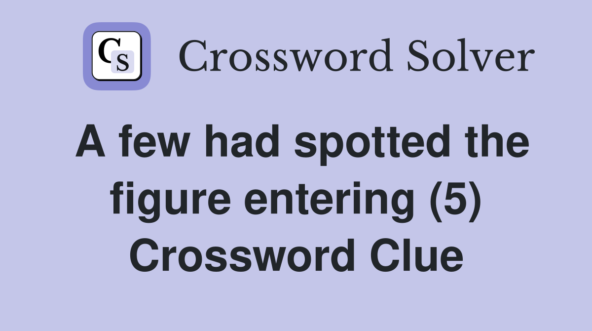 A few had spotted the figure entering (5) Crossword Clue