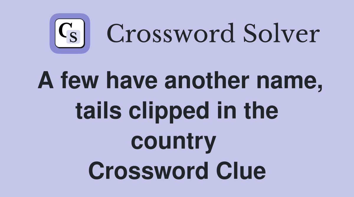 A few have another name, tails clipped in the country  Crossword Clue