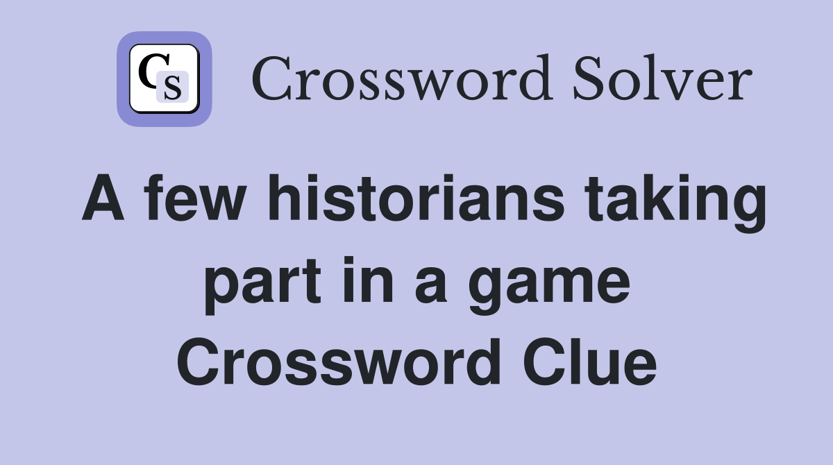 A few historians taking part in a game Crossword Clue