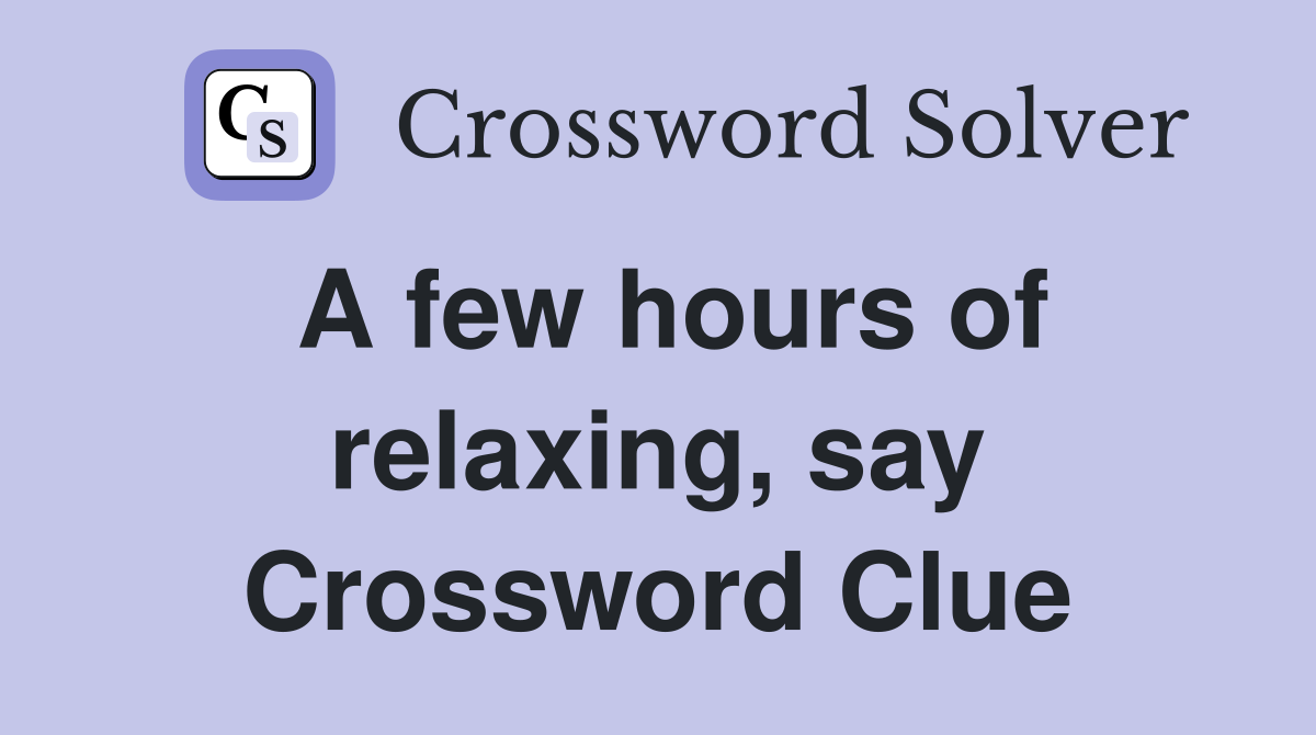 A few hours of relaxing, say Crossword Clue
