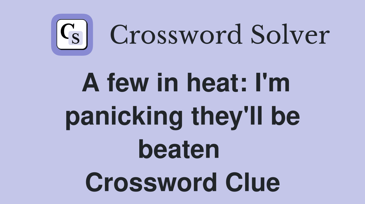 A few in heat: I'm panicking they'll be beaten  Crossword Clue