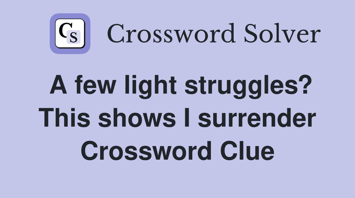 A few light struggles? This shows I surrender Crossword Clue