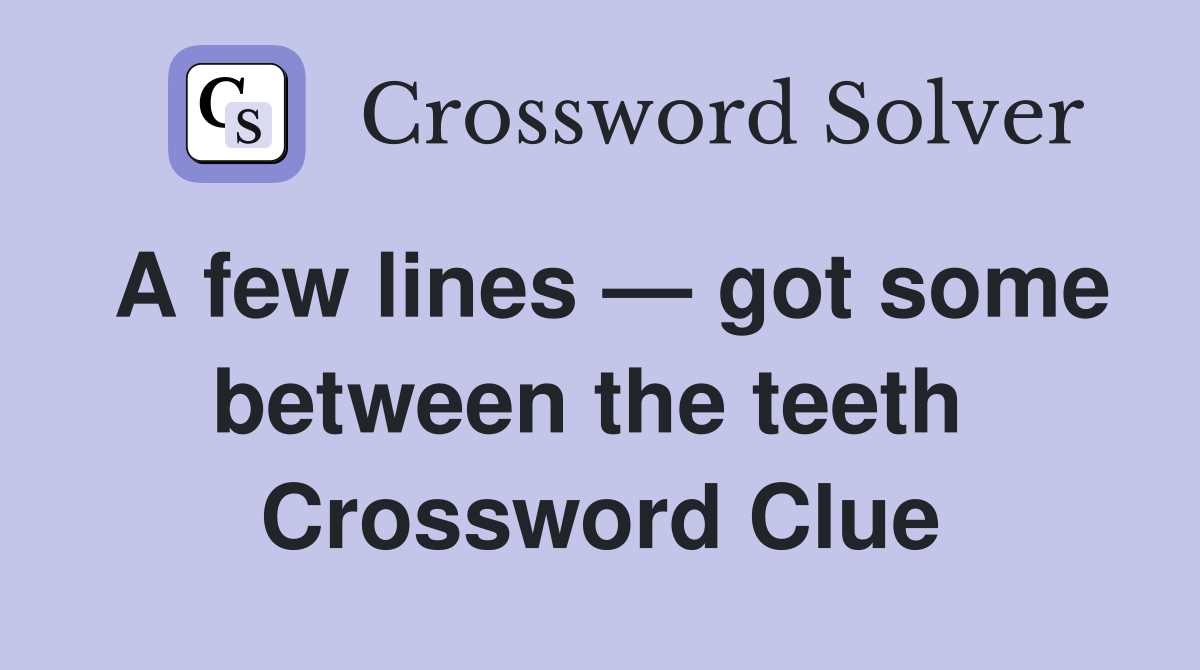 A few lines — got some between the teeth  Crossword Clue