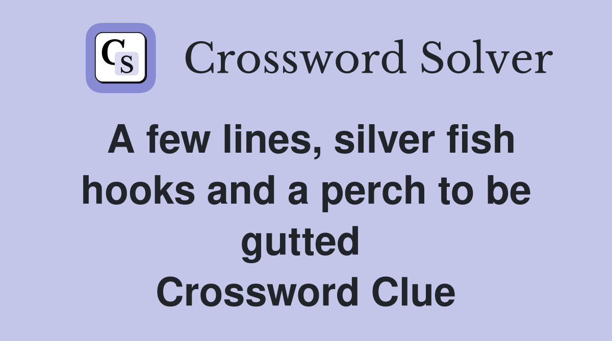 A few lines, silver fish hooks and a perch to be gutted  Crossword Clue
