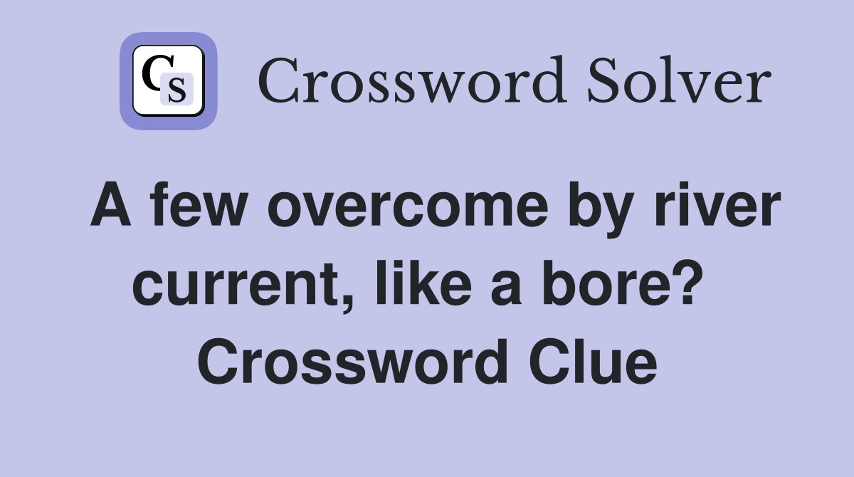 A few overcome by river current, like a bore?  Crossword Clue
