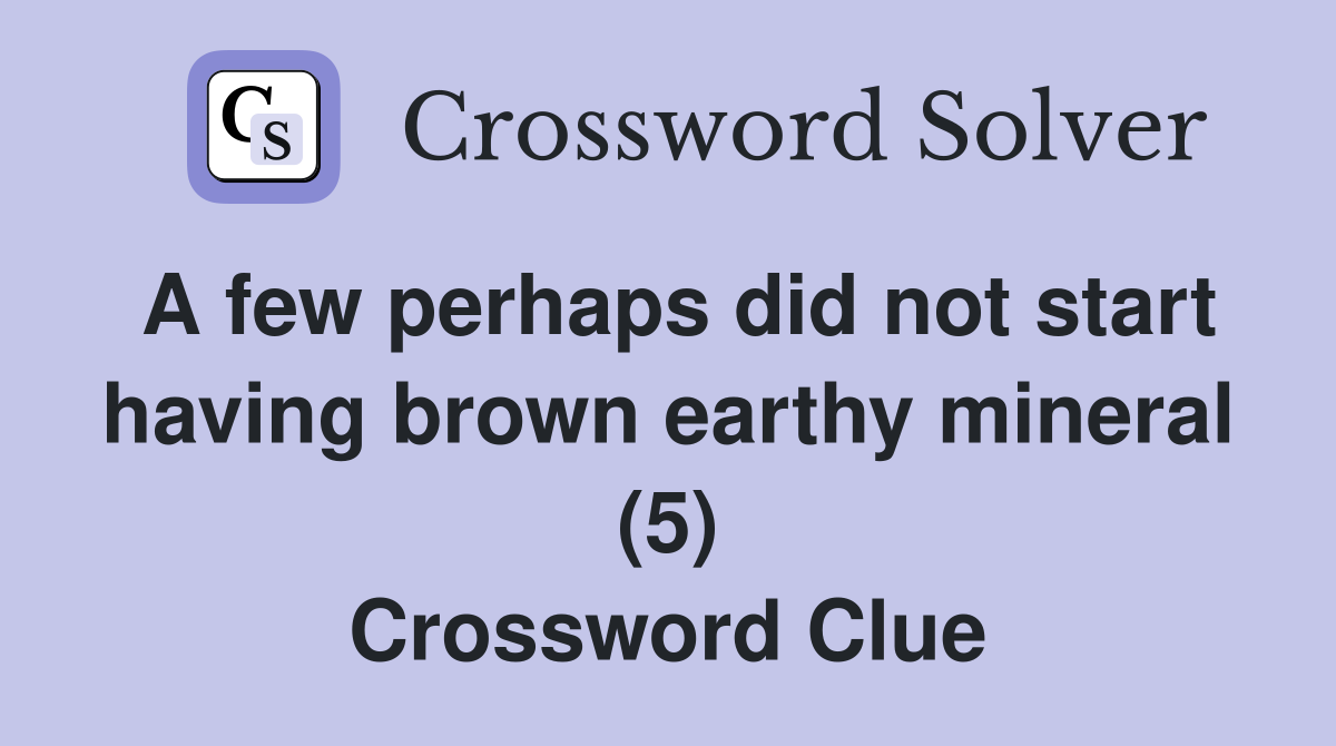 A few perhaps did not start having brown earthy mineral (5) Crossword Clue