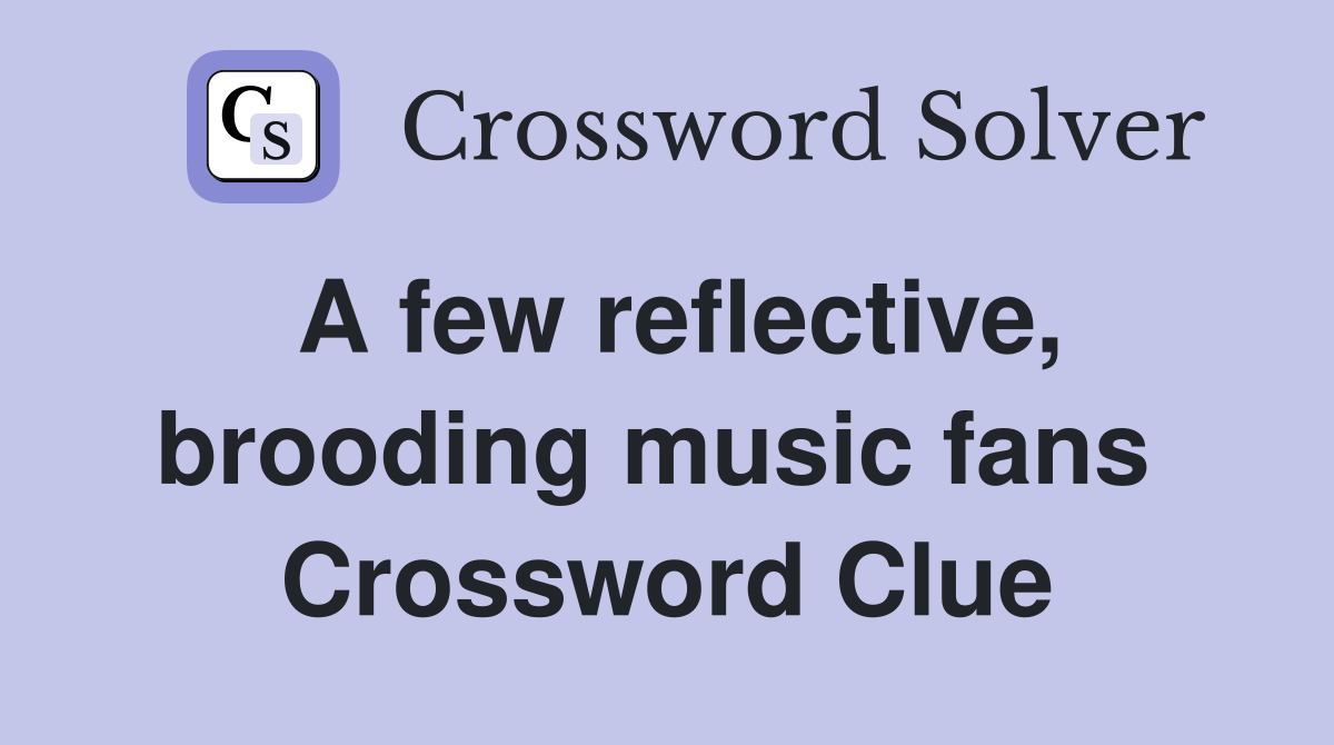 A few reflective, brooding music fans  Crossword Clue