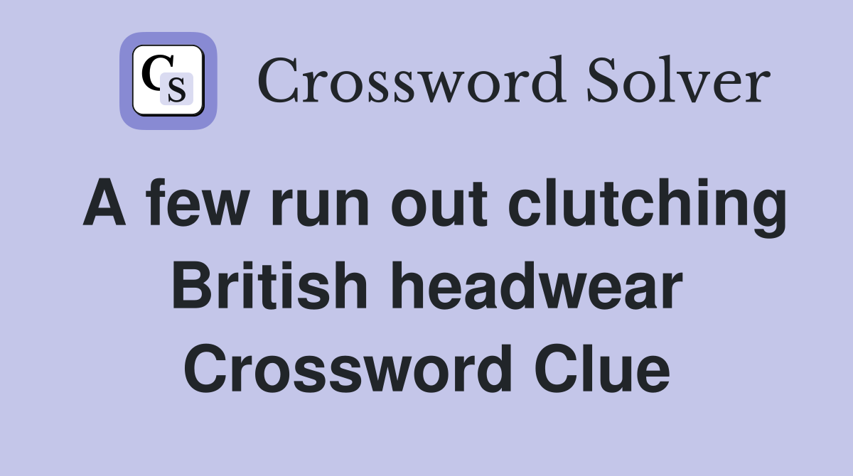 A few run out clutching British headwear Crossword Clue