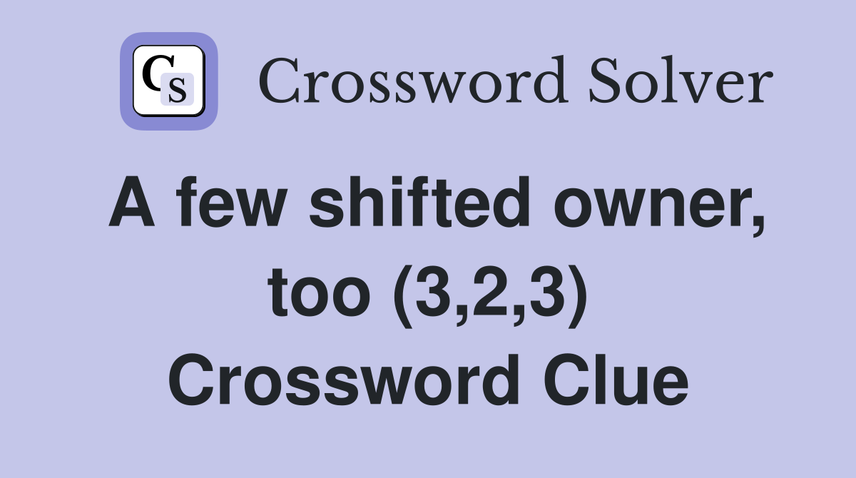 A few shifted owner, too (3,2,3) Crossword Clue