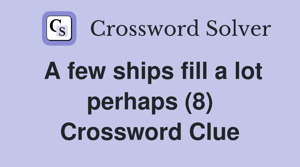 A few ships fill a lot perhaps (8) Crossword Clue