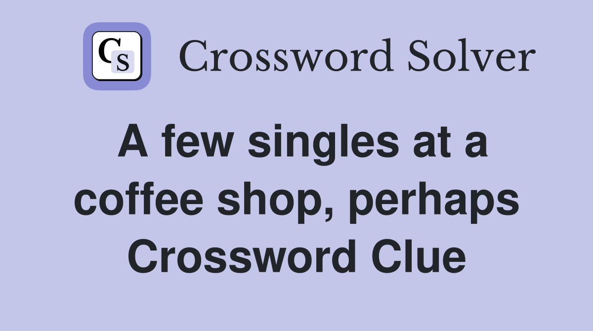 A few singles at a coffee shop, perhaps Crossword Clue