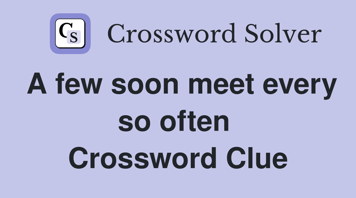 A few soon meet every so often  Crossword Clue