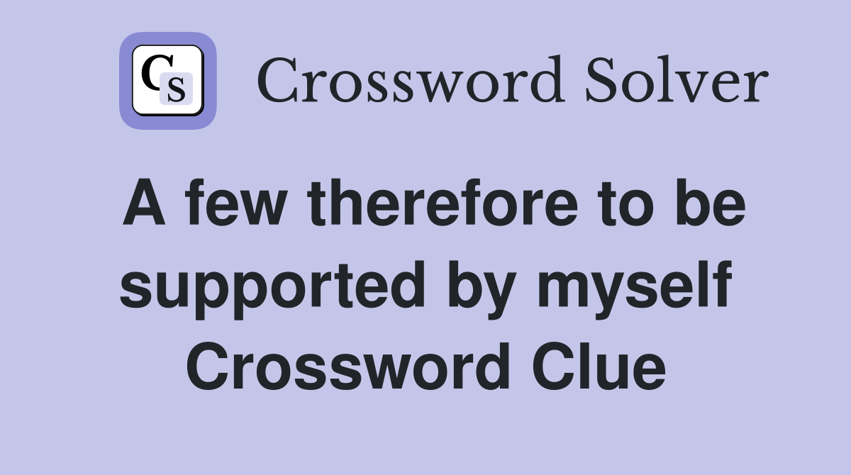 A few therefore to be supported by myself Crossword Clue