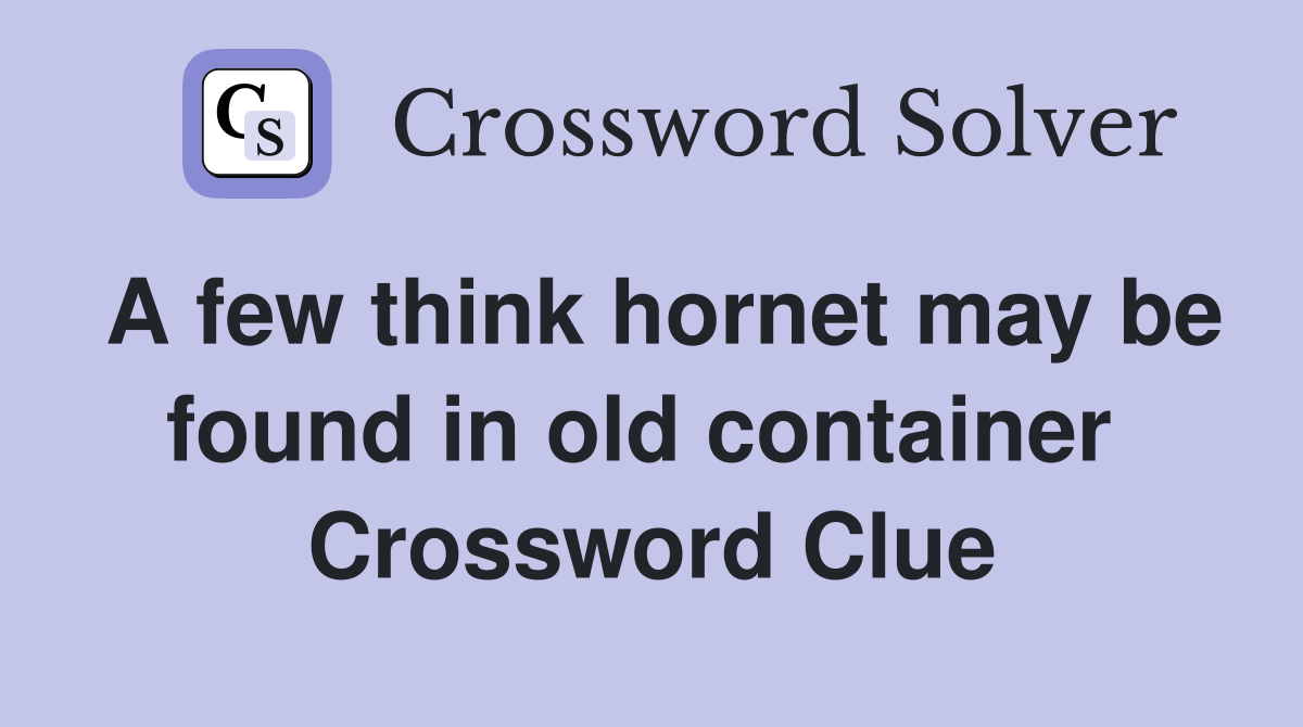 A few think hornet may be found in old container  Crossword Clue