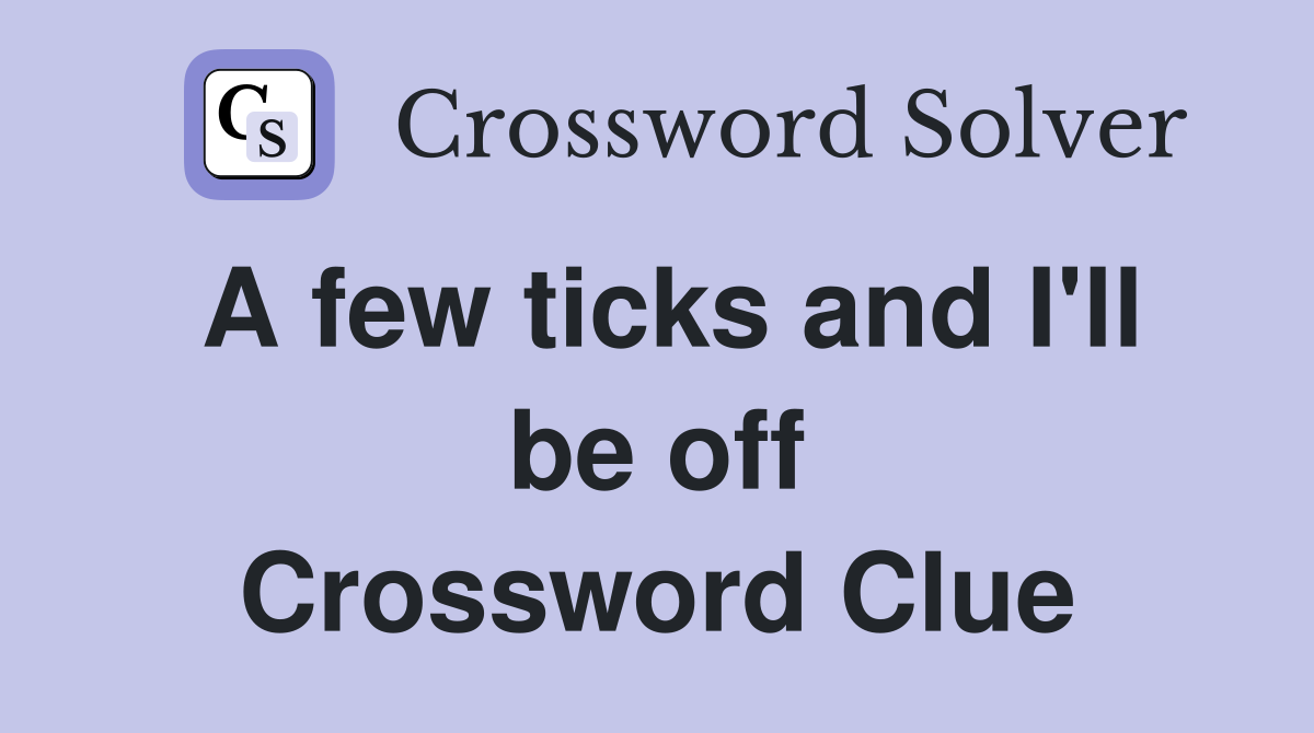 A few ticks and I'll be off Crossword Clue