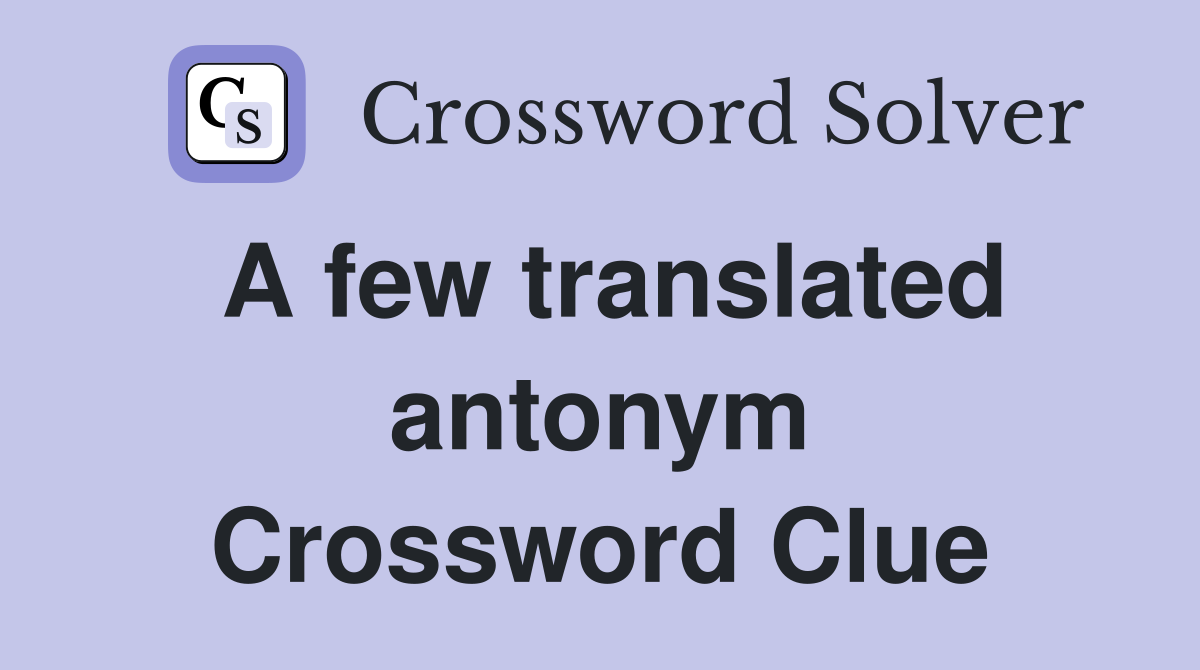 A few translated antonym Crossword Clue
