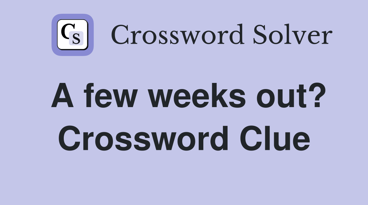 A few weeks out? Crossword Clue