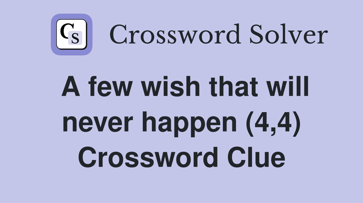 A few wish that will never happen (4,4) Crossword Clue
