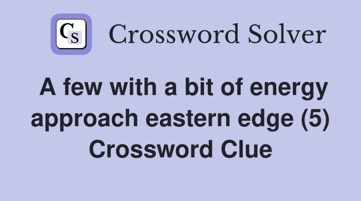 A few with a bit of energy approach eastern edge (5) Crossword Clue
