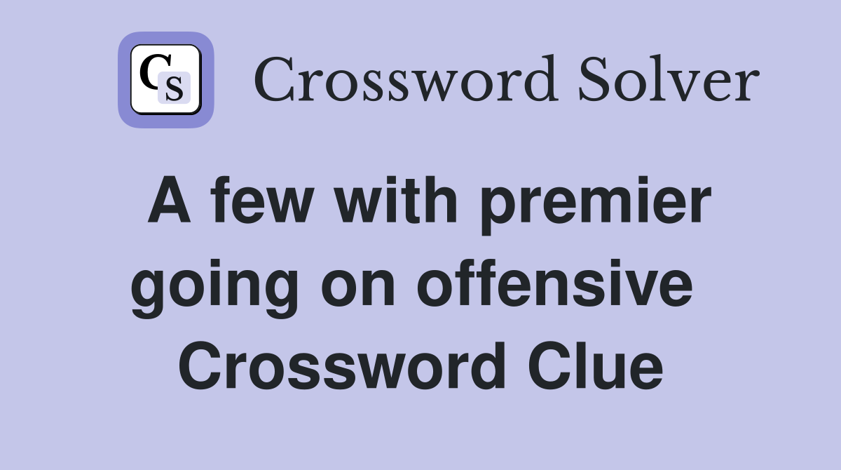 A few with premier going on offensive  Crossword Clue