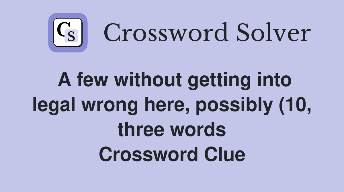 A few without getting into legal wrong here possibly (10 three words A few without getting into legal wrong here possibly (10 three words