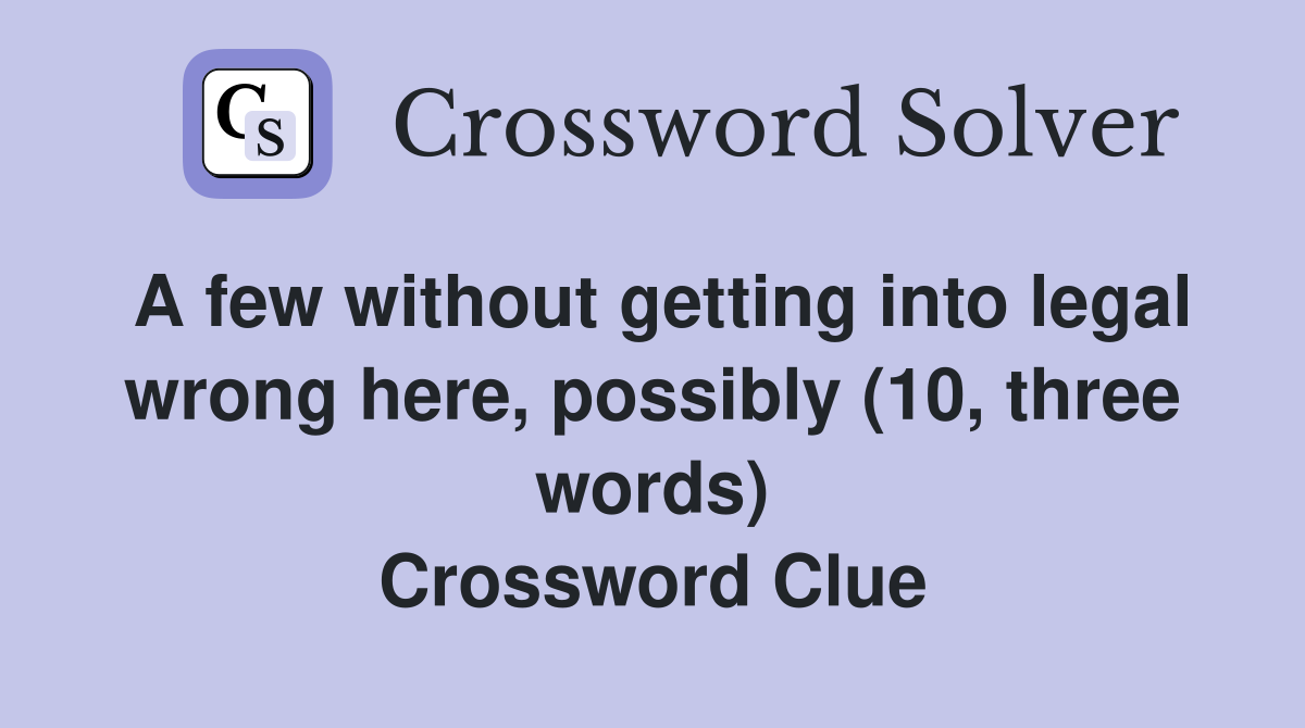 A few without getting into legal wrong here, possibly (10, three words ...