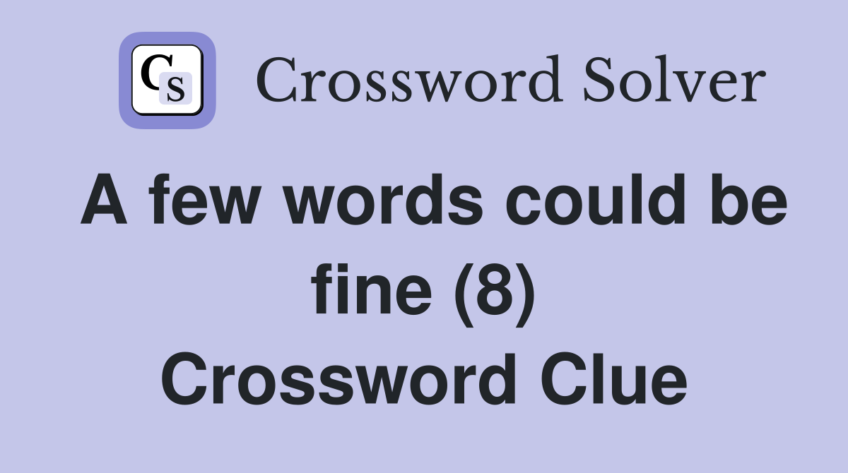 A few words could be fine (8) Crossword Clue