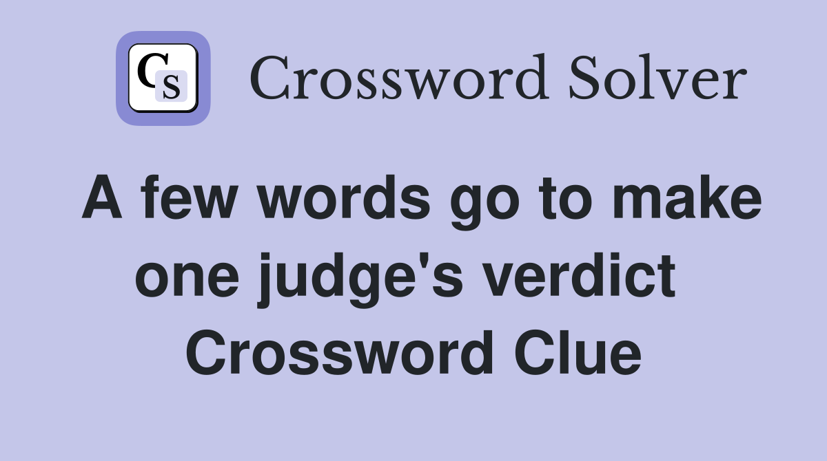 A few words go to make one judge's verdict  Crossword Clue