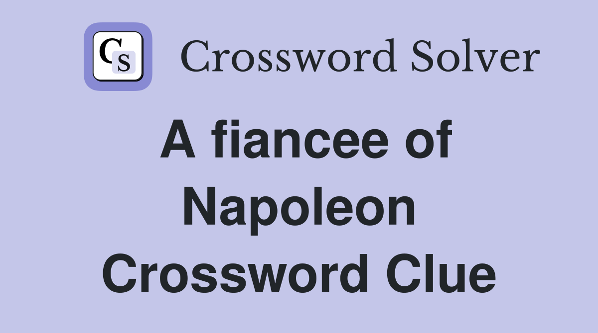 A fiancee of Napoleon Crossword Clue