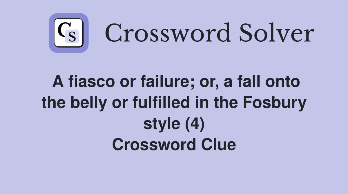 A fiasco or failure; or, a fall onto the belly or fulfilled in the Fosbury style (4) Crossword Clue