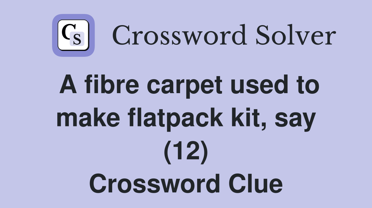 A fibre carpet used to make flatpack kit, say (12) Crossword Clue
