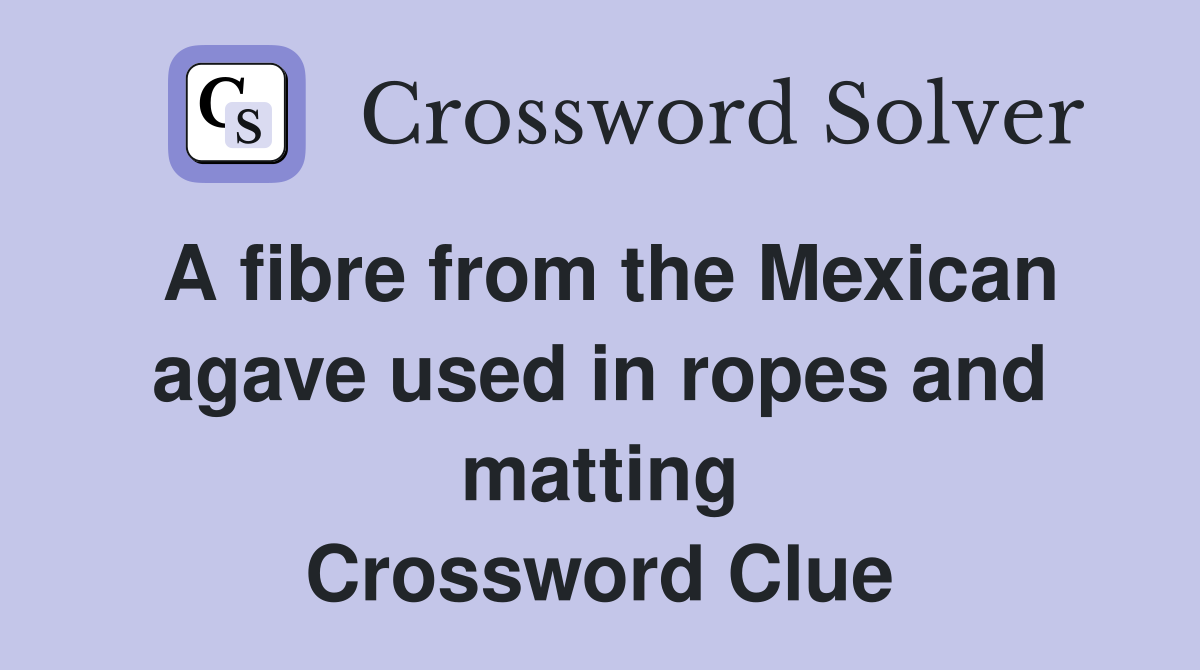 A fibre from the Mexican agave used in ropes and matting Crossword Clue