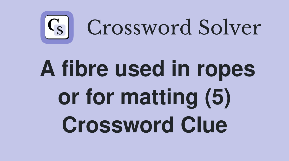 A fibre used in ropes or for matting (5) Crossword Clue