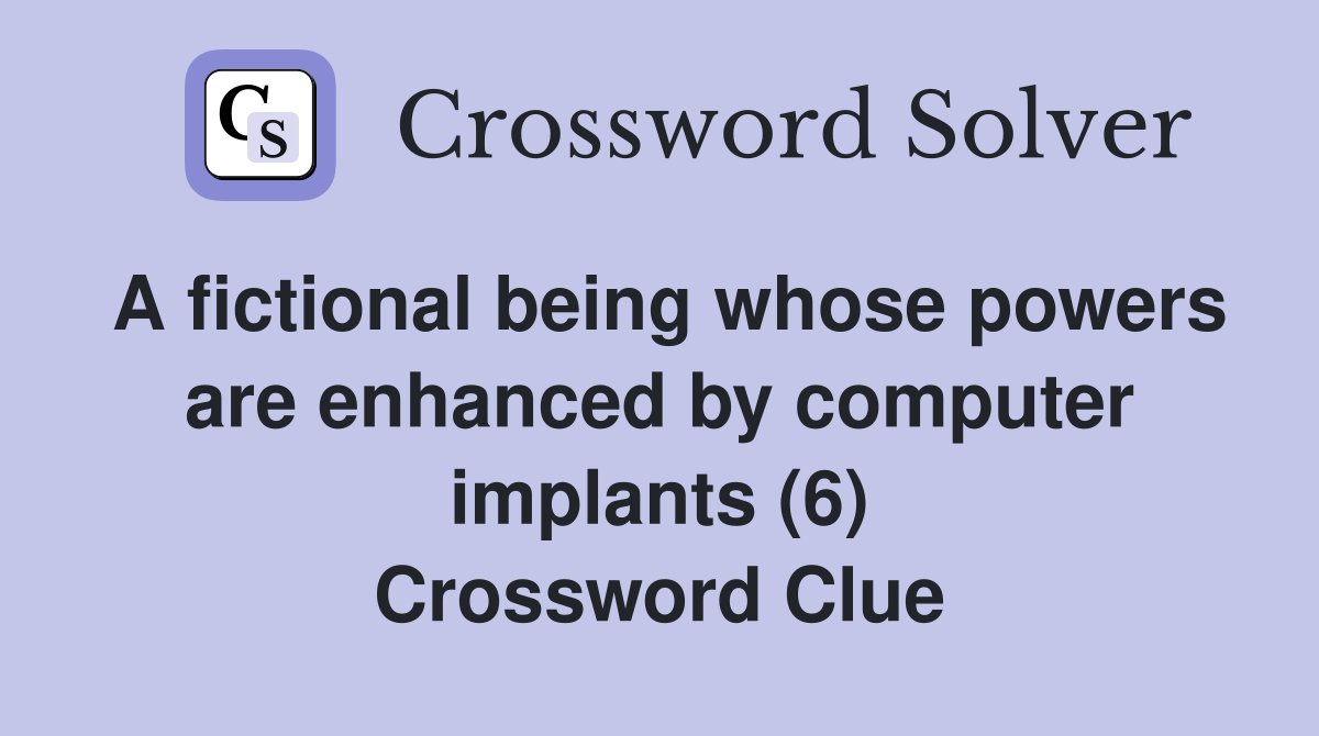 A fictional being whose powers are enhanced by computer implants (6) Crossword Clue