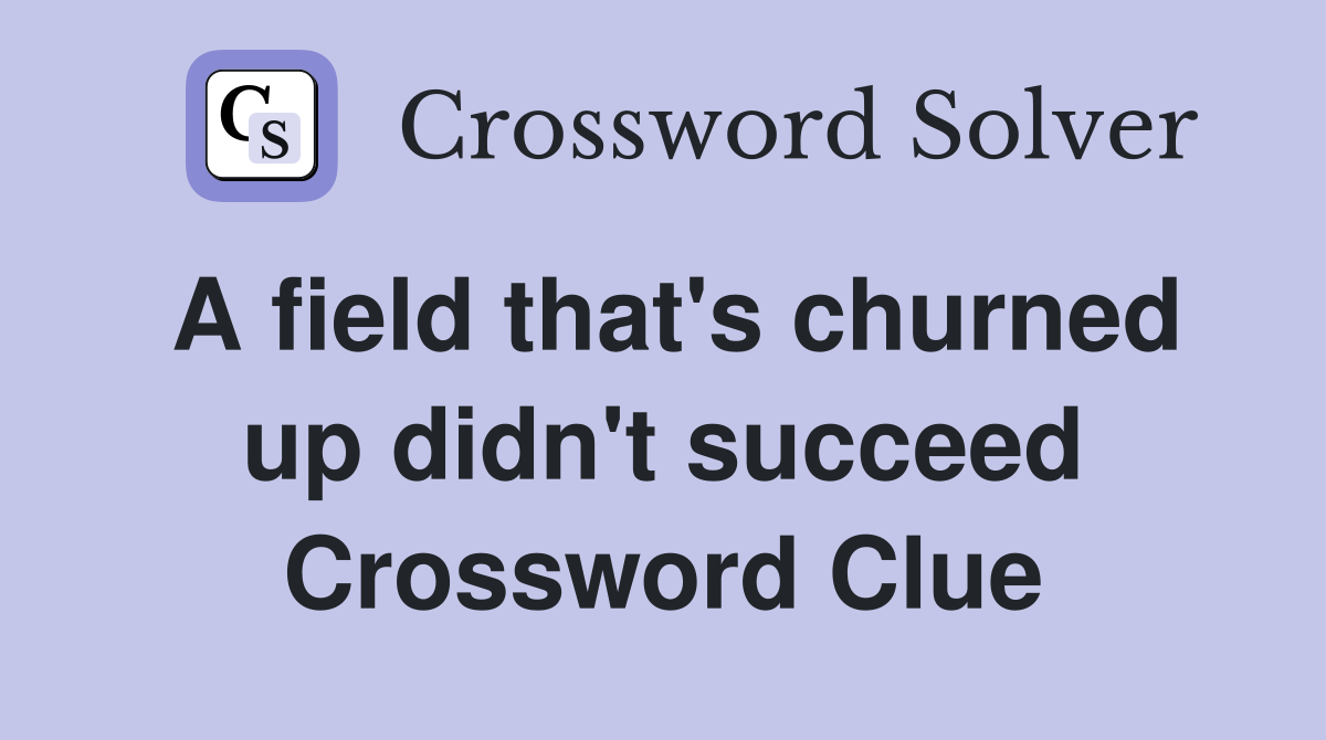 A field that's churned up didn't succeed Crossword Clue
