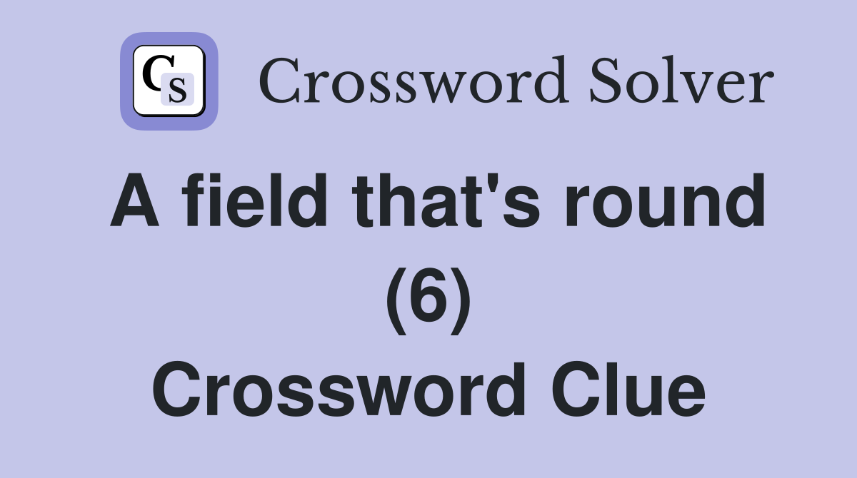 A field that's round (6) Crossword Clue