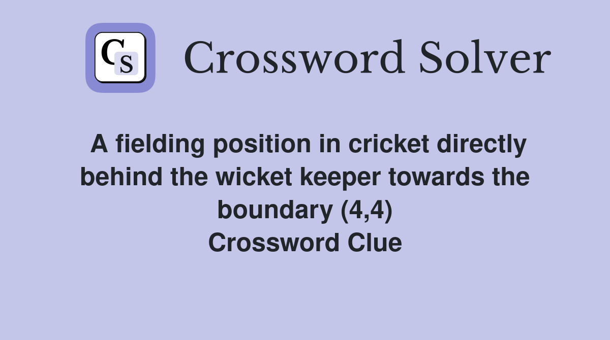 A fielding position in cricket directly behind the wicket keeper towards the boundary (4,4) Crossword Clue