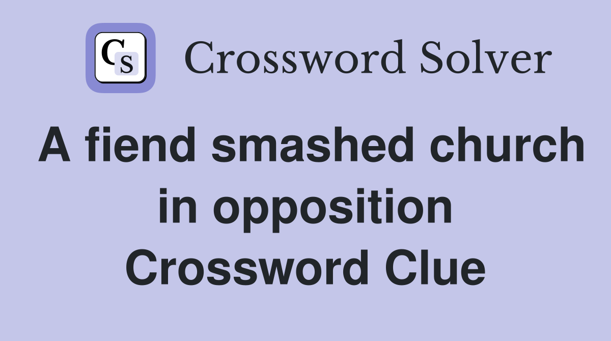A fiend smashed church in opposition Crossword Clue