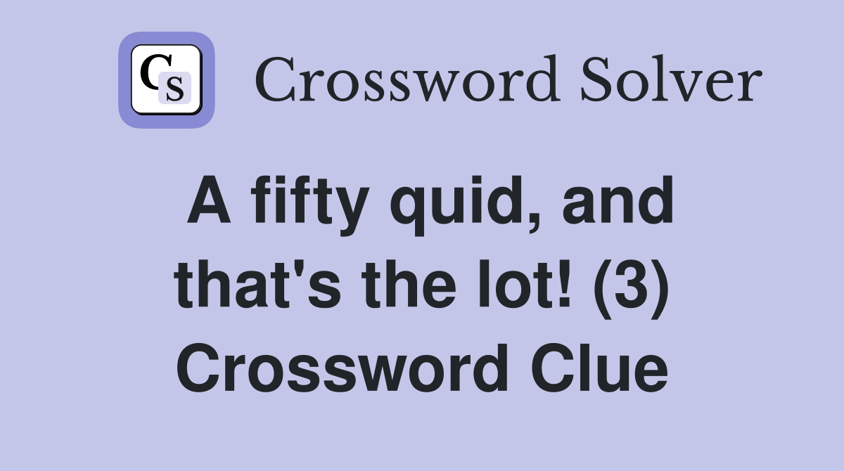 A fifty quid, and that's the lot! (3) Crossword Clue