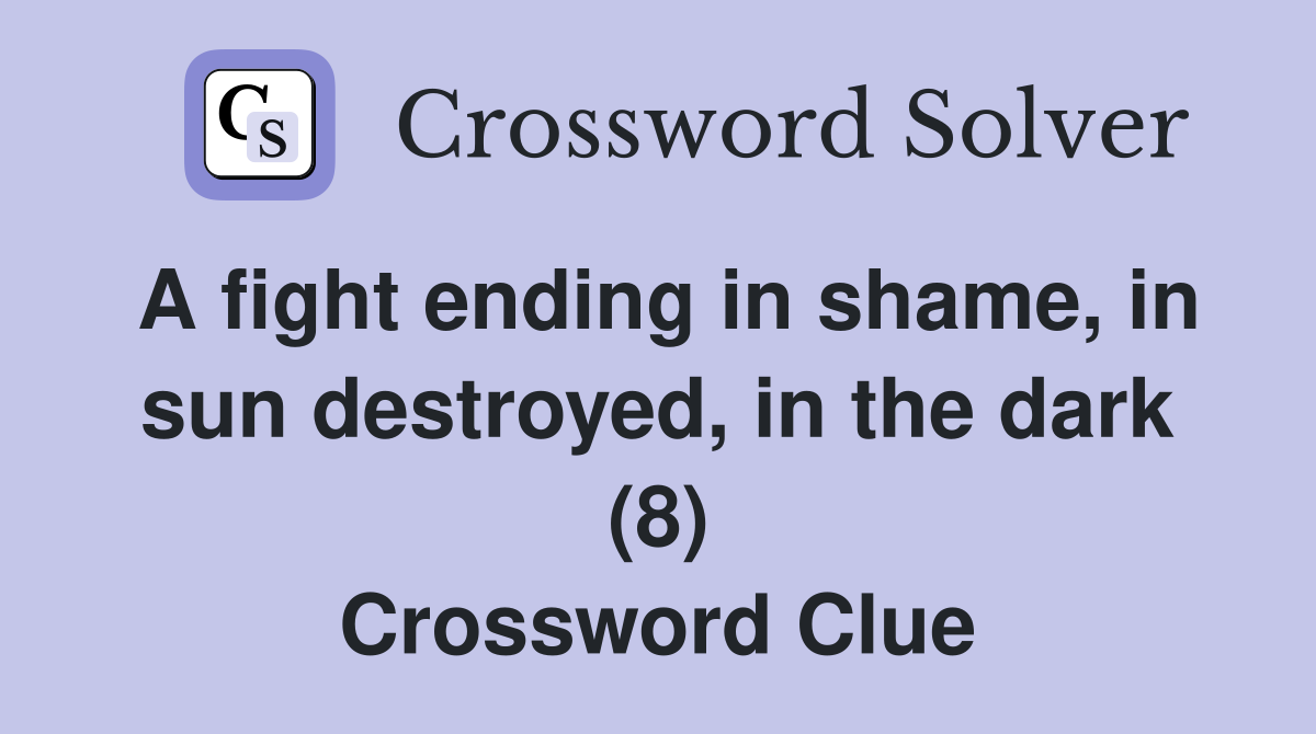A fight ending in shame in sun destroyed in the dark (8) Crossword