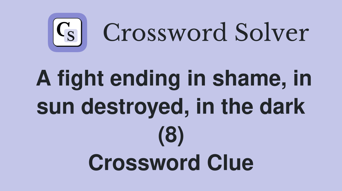 A fight ending in shame, in sun destroyed, in the dark (8) Crossword Clue