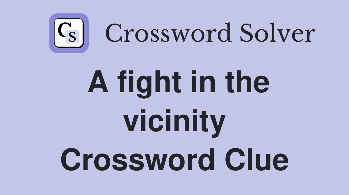 A fight in the vicinity Crossword Clue