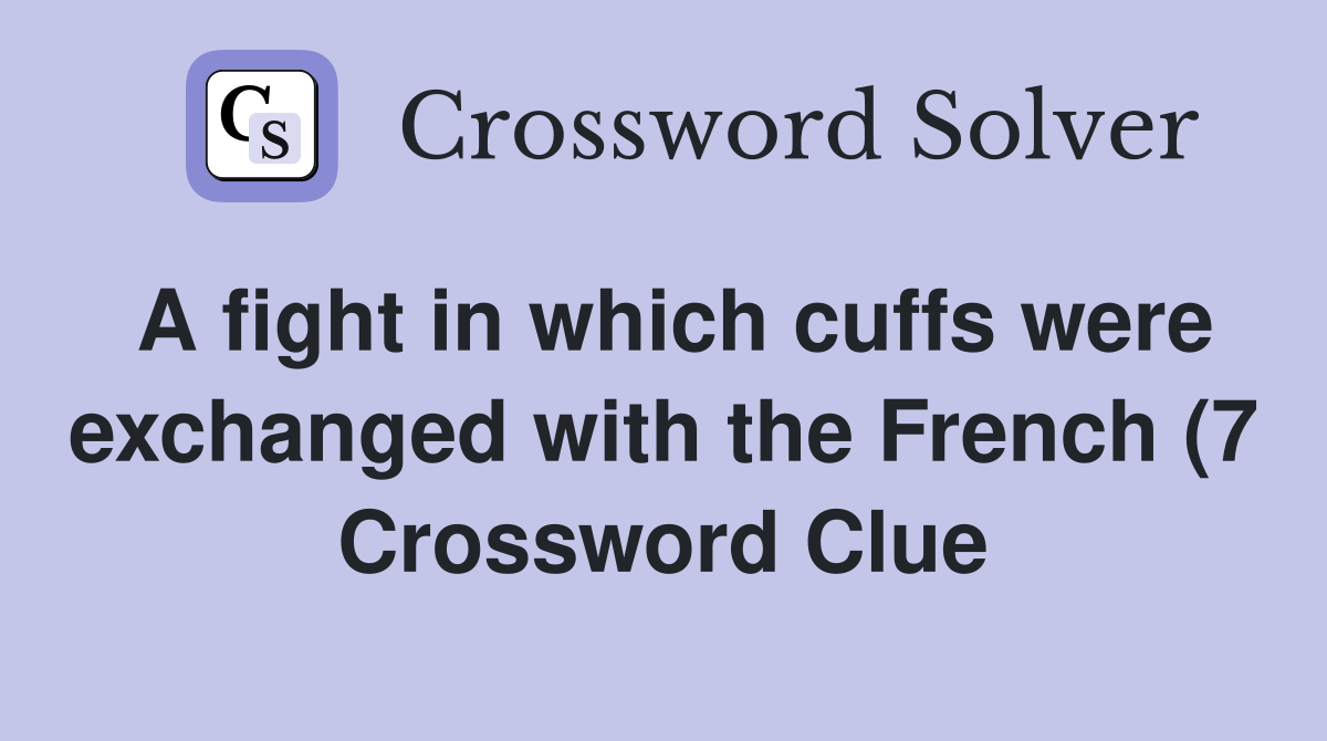 A fight in which cuffs were exchanged with the French (7) Crossword A fight in which cuffs were exchanged with the French (7) Crossword