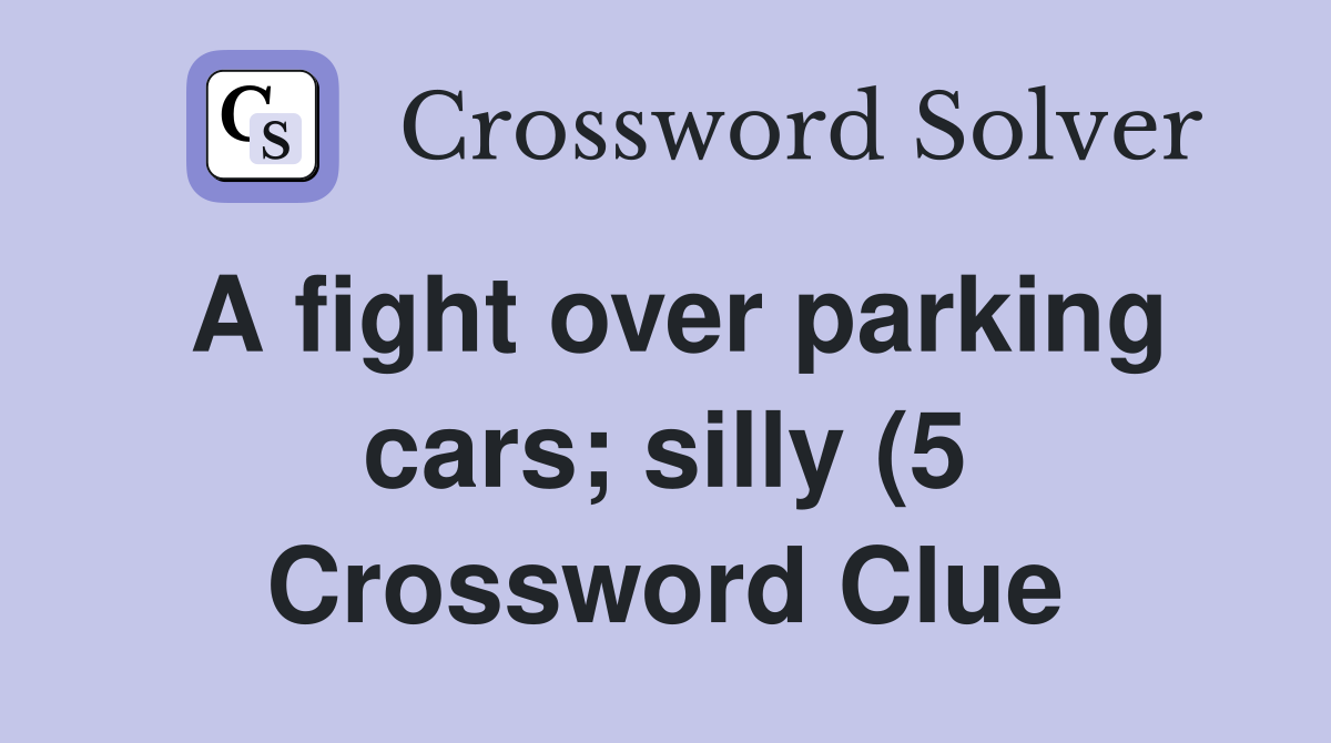 A fight over parking cars silly (5) Crossword Clue Answers A fight over parking cars silly (5) Crossword Clue Answers